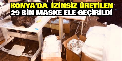 K­o­n­y­a­­d­a­ ­i­z­i­n­s­i­z­ ­ü­r­e­t­i­l­e­n­ ­2­9­ ­b­i­n­ ­m­a­s­k­e­ ­e­l­e­ ­g­e­ç­i­r­i­l­d­i­